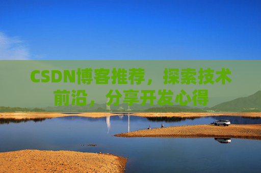 CSDN博客推荐,探索技术前沿,分享开发心得